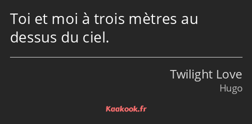 Toi et moi à trois mètres au dessus du ciel.