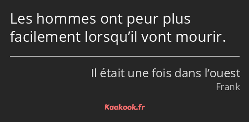 Les hommes ont peur plus facilement lorsqu’il vont mourir.