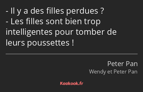 Il y a des filles perdues ? Les filles sont bien trop intelligentes pour tomber de leurs poussettes…