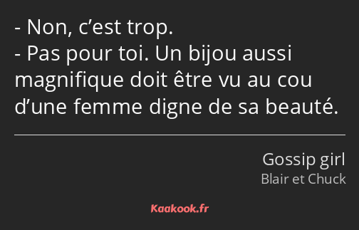 Non, c’est trop. Pas pour toi. Un bijou aussi magnifique doit être vu au cou d’une femme digne de…