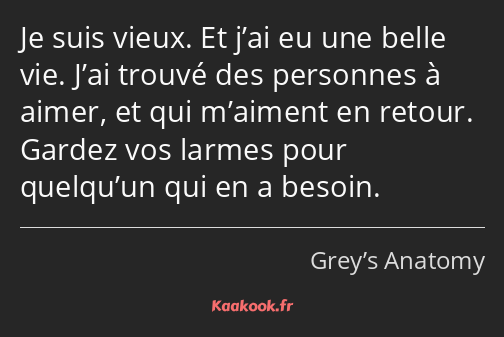 Je suis vieux. Et j’ai eu une belle vie. J’ai trouvé des personnes à aimer, et qui m’aiment en…