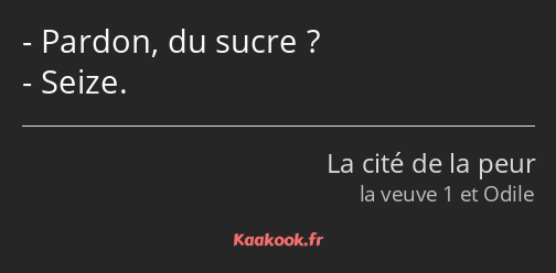 Pardon, du sucre ? Seize.