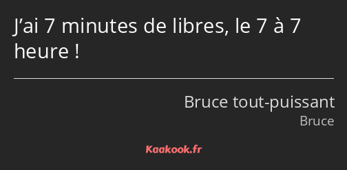 J’ai 7 minutes de libres, le 7 à 7 heure !