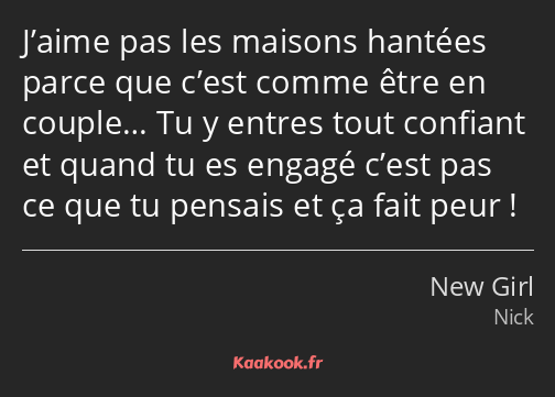 J’aime pas les maisons hantées parce que c’est comme être en couple… Tu y entres tout confiant et…