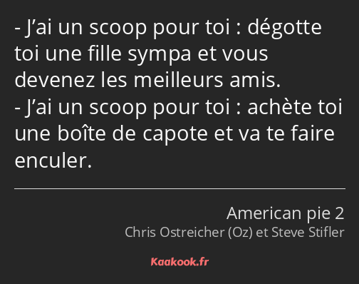 J’ai un scoop pour toi : dégotte toi une fille sympa et vous devenez les meilleurs amis. J’ai un…