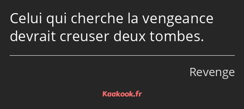 Celui qui cherche la vengeance devrait creuser deux tombes.