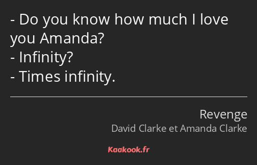 Do you know how much I love you Amanda? Infinity? Times infinity.