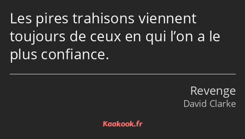 Les pires trahisons viennent toujours de ceux en qui l’on a le plus confiance.