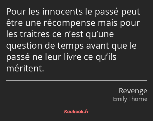 Pour les innocents le passé peut être une récompense mais pour les traitres ce n’est qu’une…