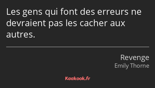 Les gens qui font des erreurs ne devraient pas les cacher aux autres.