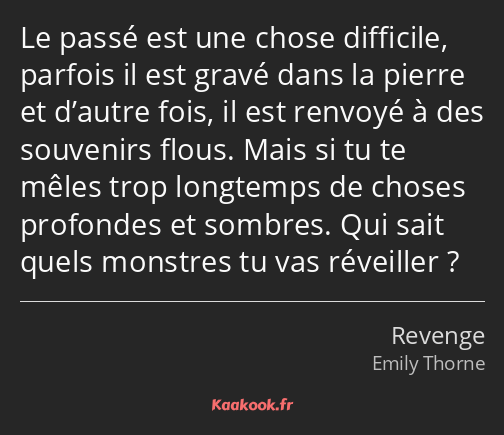 Le passé est une chose difficile, parfois il est gravé dans la pierre et d’autre fois, il est…