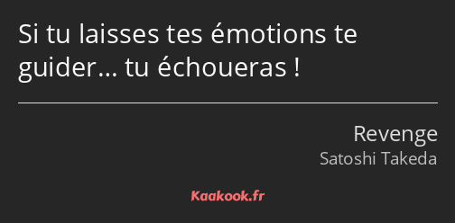 Si tu laisses tes émotions te guider… tu échoueras !