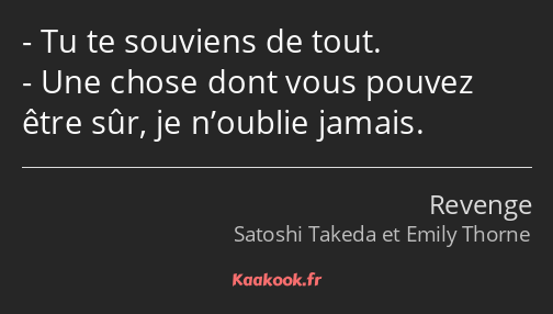 Tu te souviens de tout. Une chose dont vous pouvez être sûr, je n’oublie jamais.