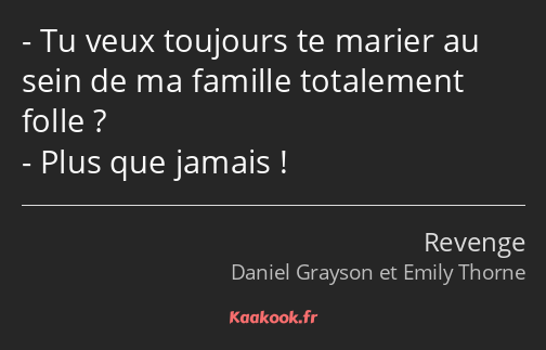 Tu veux toujours te marier au sein de ma famille totalement folle ? Plus que jamais !