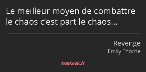 Le meilleur moyen de combattre le chaos c’est part le chaos…