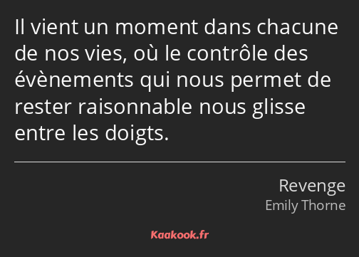 Il vient un moment dans chacune de nos vies, où le contrôle des évènements qui nous permet de…