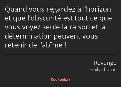 Quand vous regardez à l’horizon et que l’obscurité est tout ce que vous voyez seule la raison et la…