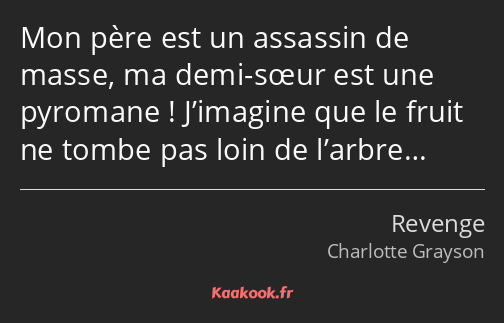 Mon père est un assassin de masse, ma demi-sœur est une pyromane ! J’imagine que le fruit ne tombe…