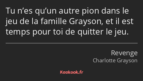 Tu n’es qu’un autre pion dans le jeu de la famille Grayson, et il est temps pour toi de quitter le…