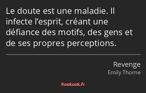 Le doute est une maladie. Il infecte l’esprit, créant une défiance des motifs, des gens et de ses…