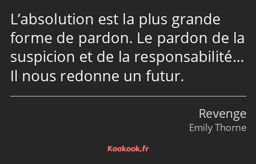 L’absolution est la plus grande forme de pardon. Le pardon de la suspicion et de la responsabilité……