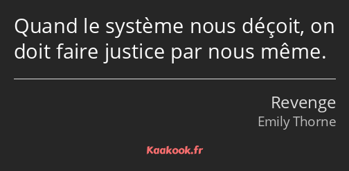 Quand le système nous déçoit, on doit faire justice par nous même.