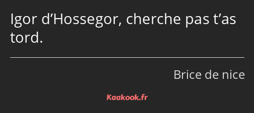 Igor d’Hossegor, cherche pas t’as tord.