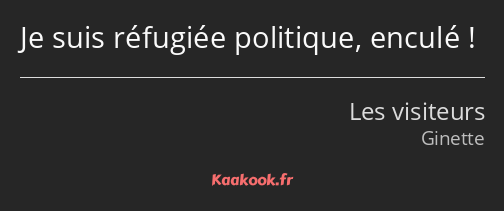 Je suis réfugiée politique, enculé !