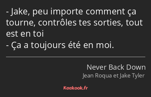 Jake, peu importe comment ça tourne, contrôles tes sorties, tout est en toi Ça a toujours été en…