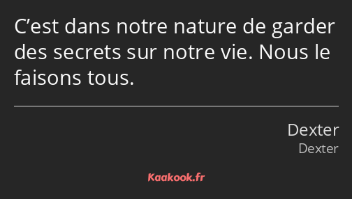 C’est dans notre nature de garder des secrets sur notre vie. Nous le faisons tous.