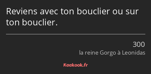 Reviens avec ton bouclier ou sur ton bouclier.