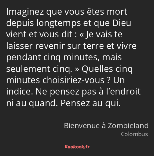 Imaginez que vous êtes mort depuis longtemps et que Dieu vient et vous dit : Je vais te laisser…