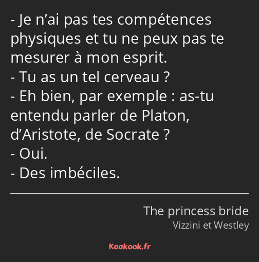 Je n’ai pas tes compétences physiques et tu ne peux pas te mesurer à mon esprit. Tu as un tel…