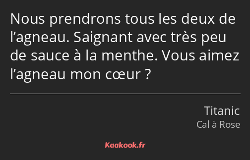 Nous prendrons tous les deux de l’agneau. Saignant avec très peu de sauce à la menthe. Vous aimez…