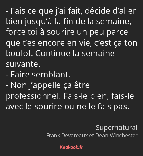 Fais ce que j’ai fait, décide d’aller bien jusqu’à la fin de la semaine, force toi à sourire un peu…