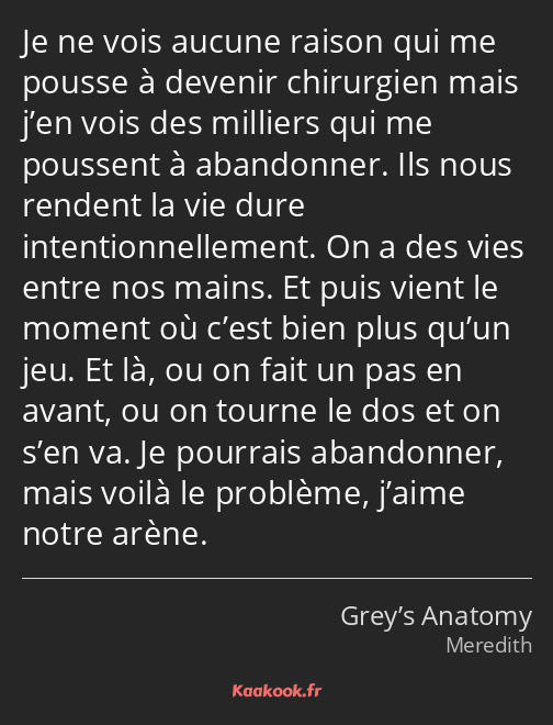 Je ne vois aucune raison qui me pousse à devenir chirurgien mais j’en vois des milliers qui me…