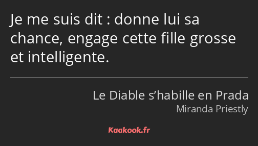 Je me suis dit : donne lui sa chance, engage cette fille grosse et intelligente.