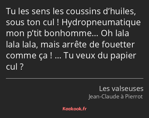 Tu les sens les coussins d’huiles, sous ton cul ! Hydropneumatique mon p’tit bonhomme… Oh lala lala…