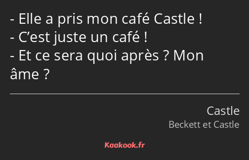 Elle a pris mon café Castle ! C’est juste un café ! Et ce sera quoi après ? Mon âme ?