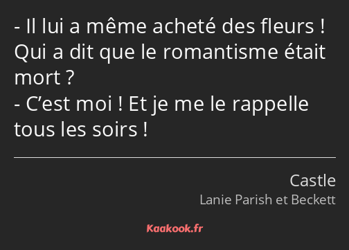 Il lui a même acheté des fleurs ! Qui a dit que le romantisme était mort ? C’est moi ! Et je me le…