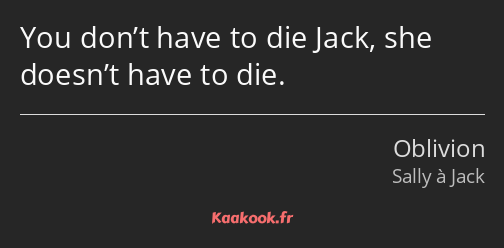 You don’t have to die Jack, she doesn’t have to die.