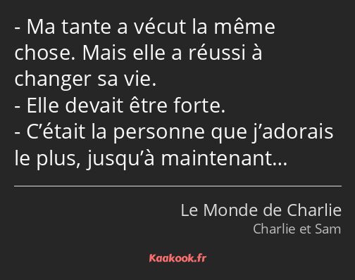 Ma tante a vécut la même chose. Mais elle a réussi à changer sa vie. Elle devait être forte…