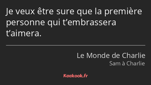 Je veux être sure que la première personne qui t’embrassera t’aimera.