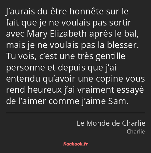 J’aurais du être honnête sur le fait que je ne voulais pas sortir avec Mary Elizabeth après le bal…