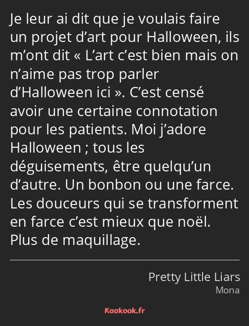 Je leur ai dit que je voulais faire un projet d’art pour Halloween, ils m’ont dit L’art c’est bien…