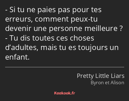 Si tu ne paies pas pour tes erreurs, comment peux-tu devenir une personne meilleure ? Tu dis toutes…