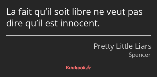 La fait qu’il soit libre ne veut pas dire qu’il est innocent.