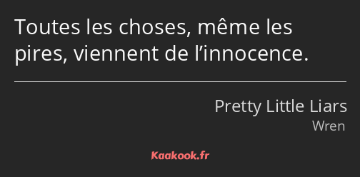 Toutes les choses, même les pires, viennent de l’innocence.