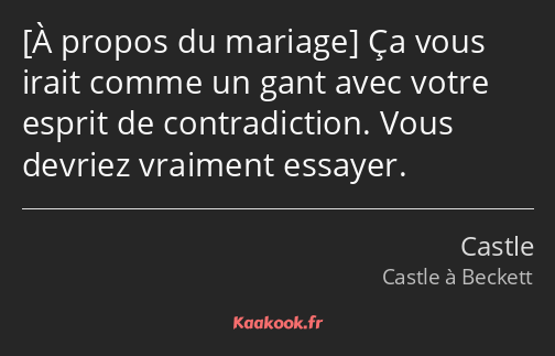  Ça vous irait comme un gant avec votre esprit de contradiction. Vous devriez vraiment essayer.