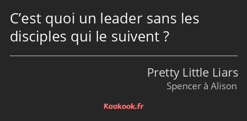 C’est quoi un leader sans les disciples qui le suivent ?